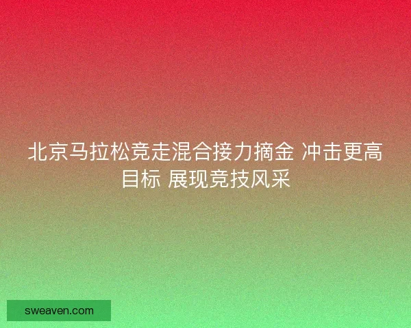 北京马拉松竞走混合接力摘金 冲击更高目标 展现竞技风采